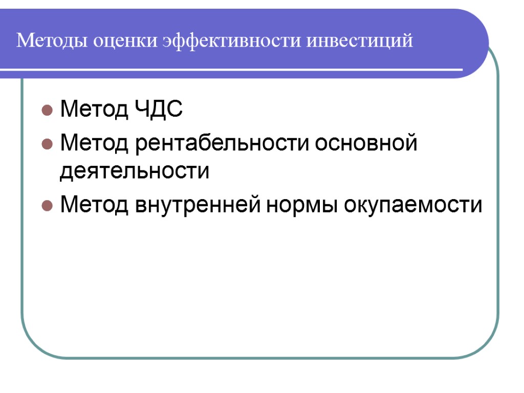 Методы оценки эффективности инвестиций Метод ЧДС Метод рентабельности основной деятельности Метод внутренней нормы окупаемости